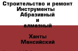 Строительство и ремонт Инструменты - Абразивный и алмазный. Ханты-Мансийский